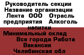 Руководитель секции › Название организации ­ Лента, ООО › Отрасль предприятия ­ Алкоголь, напитки › Минимальный оклад ­ 51 770 - Все города Работа » Вакансии   . Челябинская обл.,Верхний Уфалей г.